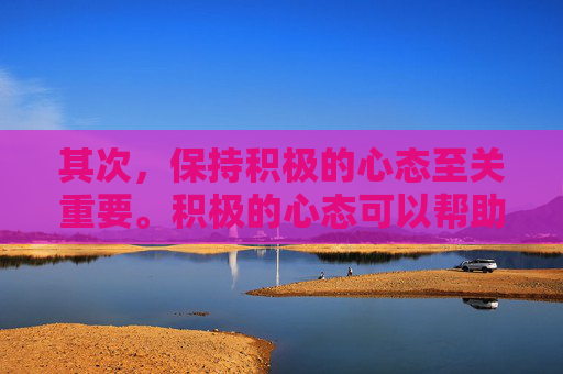 其次，保持积极的心态至关重要。积极的心态可以帮助我们更好地应对压力和挑战。当我们以积极的态度看待问题时，我们更容易找到解决问题的方法，并且更容易克服困难。因此，培养乐观、坚韧不拔的精神是非常重要的。-如何恢复微信聊天记录