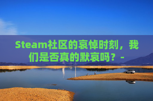 Steam社区的哀悼时刻，我们是否真的默哀吗？-