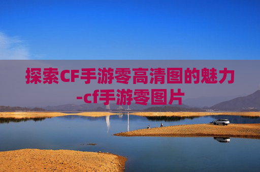 探索CF手游零高清图的魅力-cf手游零图片
