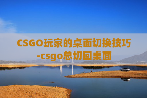 CSGO玩家的桌面切换技巧-csgo总切回桌面