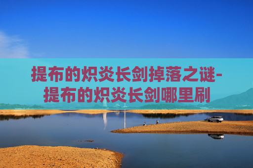 提布的炽炎长剑掉落之谜-提布的炽炎长剑哪里刷