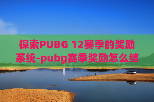 探索PUBG 12赛季的奖励系统-pubg赛季奖励怎么结算的