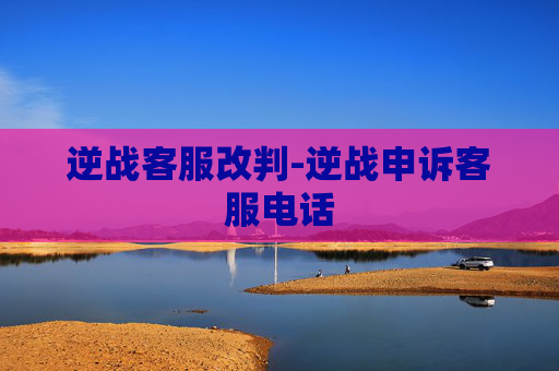 逆战客服改判-逆战申诉客服电话