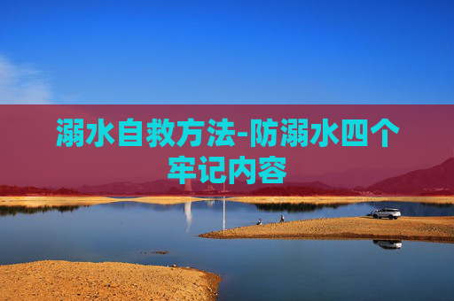 溺水自救方法-防溺水四个牢记内容