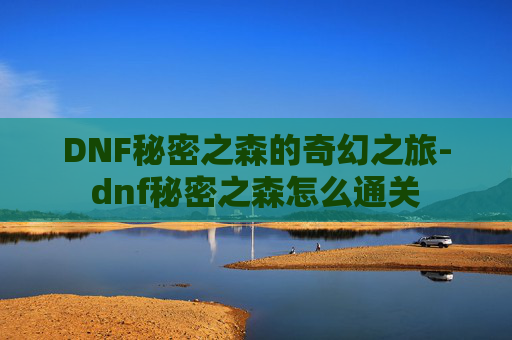 DNF秘密之森的奇幻之旅-dnf秘密之森怎么通关