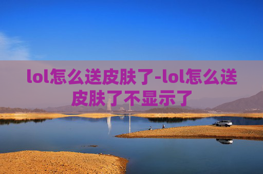 lol怎么送皮肤了-lol怎么送皮肤了不显示了