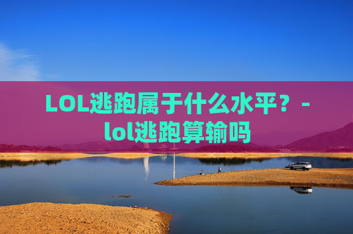 LOL逃跑属于什么水平？-lol逃跑算输吗
