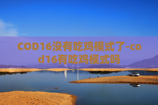 COD16没有吃鸡模式了-cod16有吃鸡模式吗 COD16没有吃鸡模式了-cod16有吃鸡模式吗