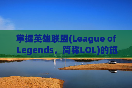 掌握英雄联盟(League of Legends,简称LOL)的施法技巧,如何调整施法范围以优化战斗-lol怎么设置施法范围 掌握英雄联盟(League of Legends,简称LOL)的施法技巧,如何调整施法范围以优化战斗-lol怎么设置施法范围