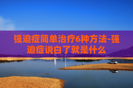 强迫症简单治疗6种方法-强迫症说白了就是什么