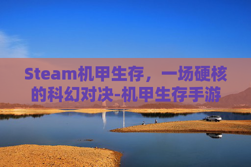 Steam机甲生存，一场硬核的科幻对决-机甲生存手游