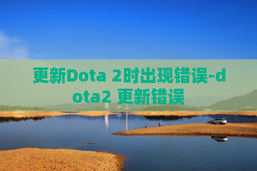 更新Dota 2时出现错误-dota2 更新错误