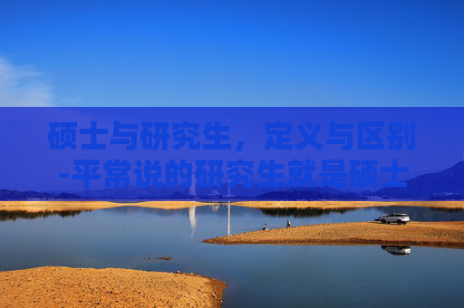 硕士与研究生，定义与区别-平常说的研究生就是硕士研究生吗