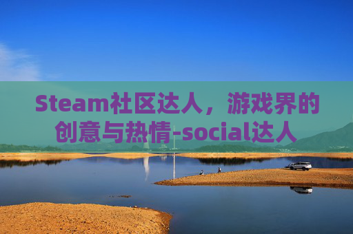 Steam社区达人，游戏界的创意与热情-social达人