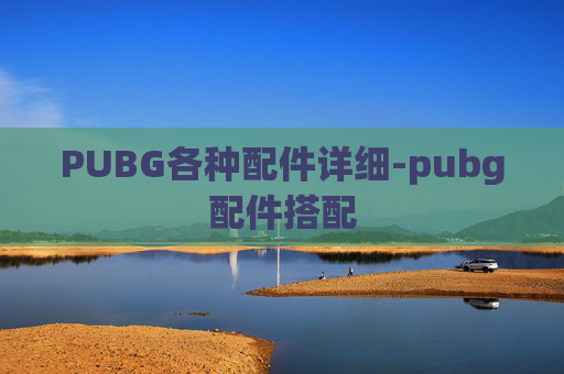 PUBG各种配件详细-pubg配件搭配