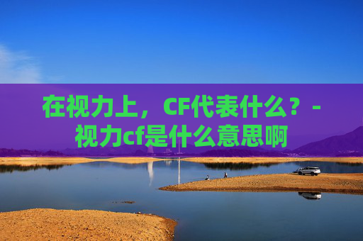 在视力上，CF代表什么？-视力cf是什么意思啊