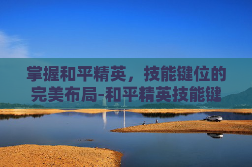 掌握和平精英，技能键位的完美布局-和平精英技能键位说明图片