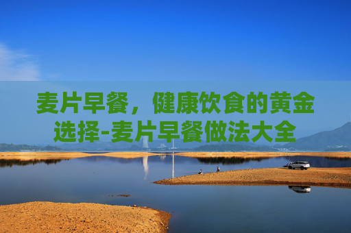 麦片早餐，健康饮食的黄金选择-麦片早餐做法大全