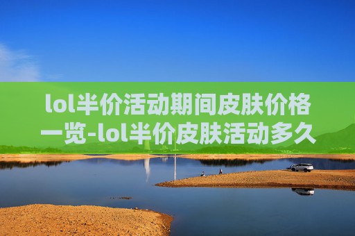lol半价活动期间皮肤价格一览-lol半价皮肤活动多久了一次
