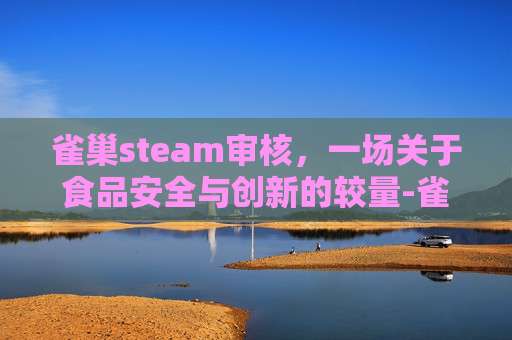 雀巢steam审核，一场关于食品安全与创新的较量-雀巢注册