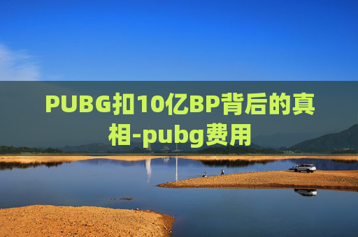PUBG扣10亿BP背后的真相-pubg费用