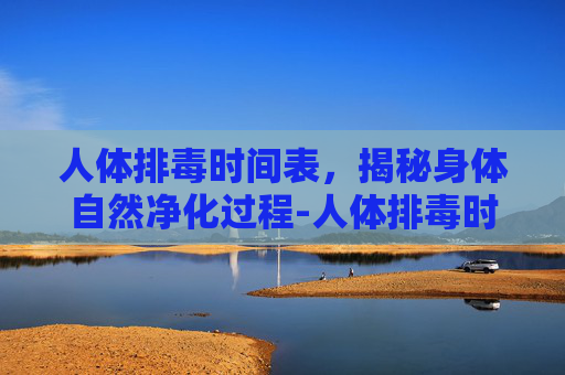 人体排毒时间表，揭秘身体自然净化过程-人体排毒时间表图片