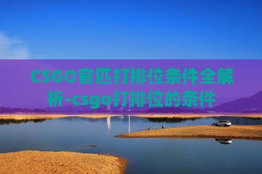 CSGO官匹打排位条件全解析-csgo打排位的条件