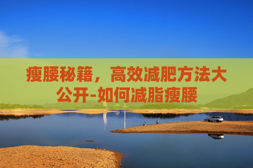 瘦腰秘籍，高效减肥方法大公开-如何减脂瘦腰