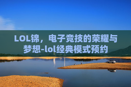 LOL锦，电子竞技的荣耀与梦想-lol经典模式预约