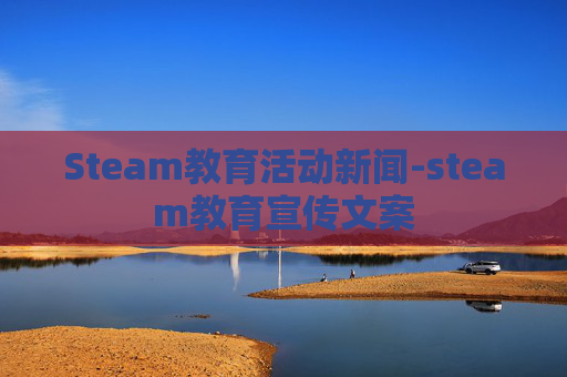 Steam教育活动新闻-steam教育宣传文案