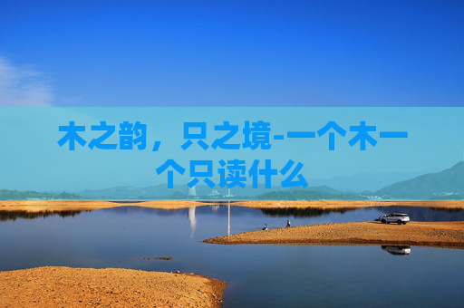 木之韵，只之境-一个木一个只读什么