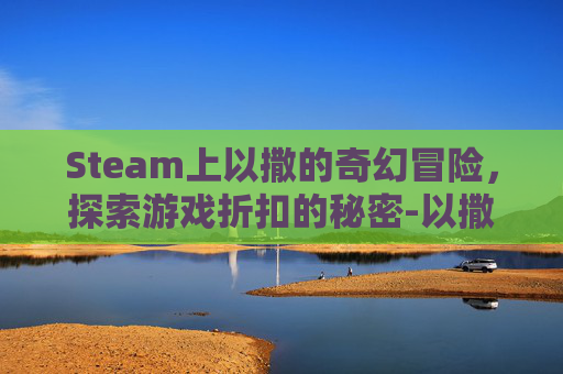 Steam上以撒的奇幻冒险，探索游戏折扣的秘密-以撒打折多少钱