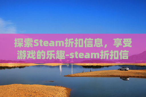 探索Steam折扣信息，享受游戏的乐趣-steam折扣信息
