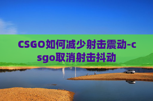 CSGO如何减少射击震动-csgo取消射击抖动