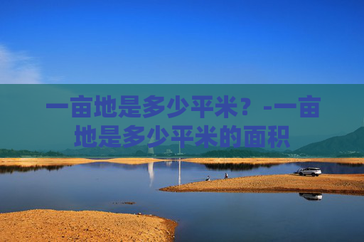 一亩地是多少平米？-一亩地是多少平米的面积