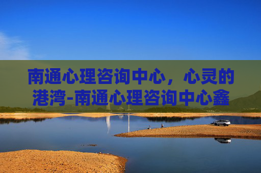 南通心理咨询中心，心灵的港湾-南通心理咨询中心鑫乾广场