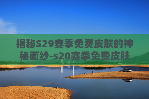 揭秘S29赛季免费皮肤的神秘面纱-s20赛季免费皮肤