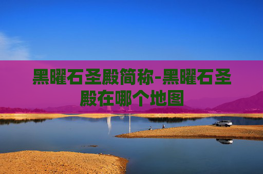 黑曜石圣殿简称-黑曜石圣殿在哪个地图