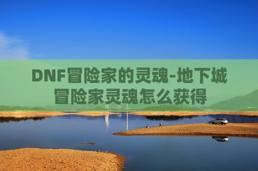 DNF冒险家的灵魂-地下城冒险家灵魂怎么获得