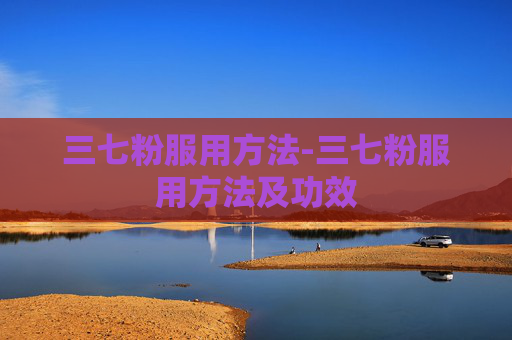三七粉服用方法-三七粉服用方法及功效