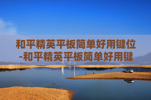 和平精英平板简单好用键位-和平精英平板简单好用键位图