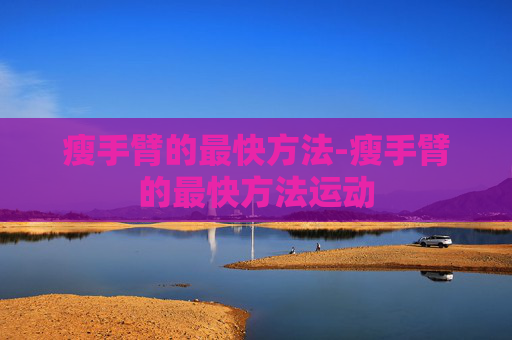 瘦手臂的最快方法-瘦手臂的最快方法运动