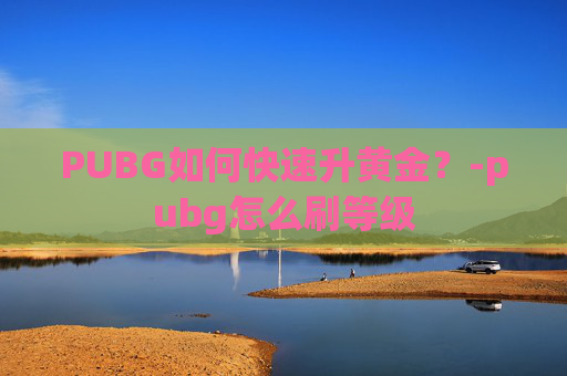 PUBG如何快速升黄金？-pubg怎么刷等级