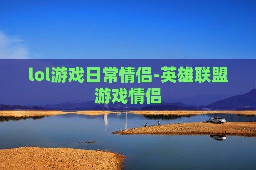lol游戏日常情侣-英雄联盟游戏情侣