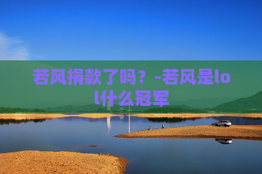 若风捐款了吗？-若风是lol什么冠军