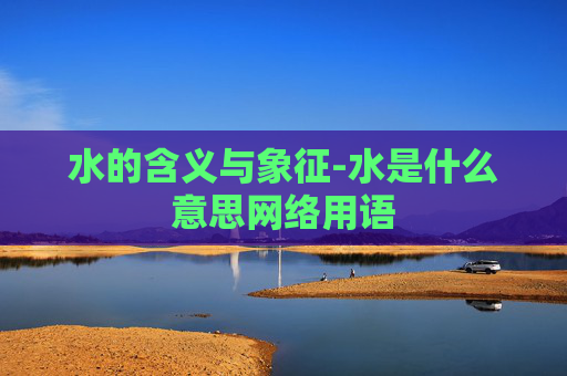 水的含义与象征-水是什么意思网络用语