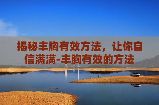 揭秘丰胸有效方法，让你自信满满-丰胸有效的方法