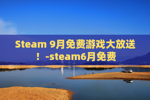 Steam 9月免费游戏大放送！-steam6月免费
