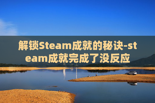 解锁Steam成就的秘诀-steam成就完成了没反应
