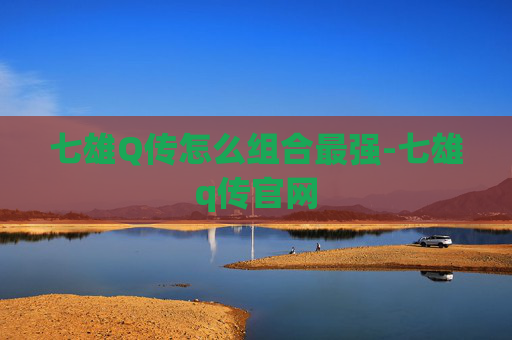 七雄Q传怎么组合最强-七雄q传官网